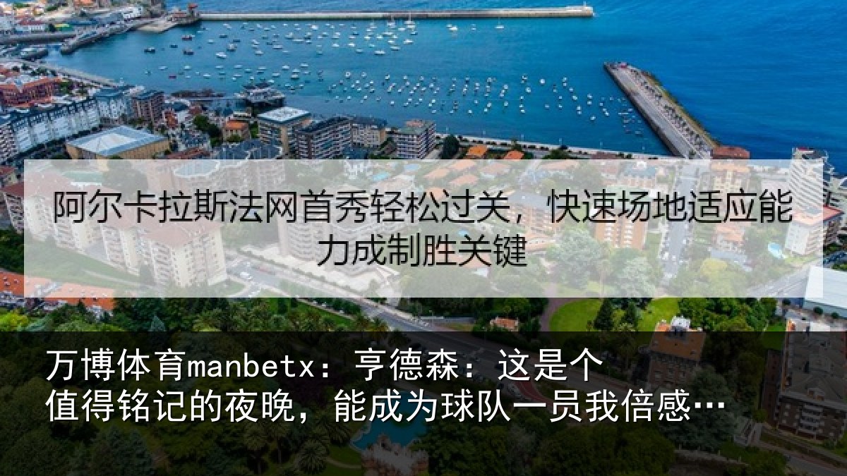 万博体育manbetx：亨德森：这是个值得铭记的夜晚，能成为球队一员我倍感骄傲