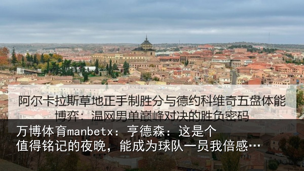 万博体育manbetx:亨德森:这是个值得铭记的夜晚,能成为球队一员我倍感骄傲