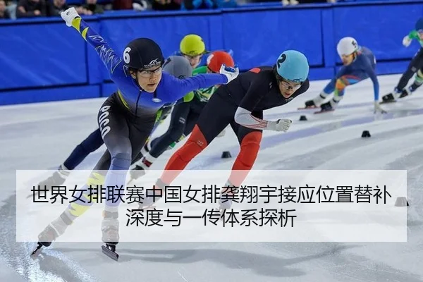世界女排联赛中国女排龚翔宇接应位置替补深度与一传体系探析