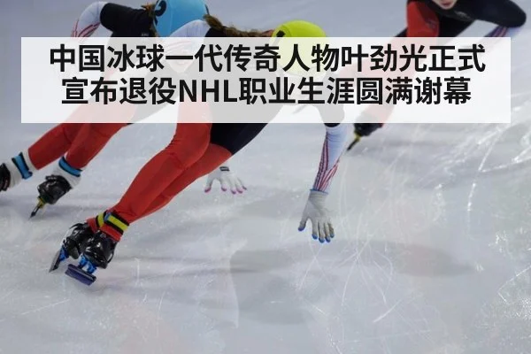 中国冰球一代传奇人物叶劲光正式宣布退役NHL职业生涯圆满谢幕